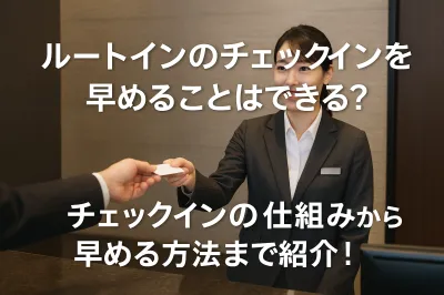 ルートインホテルのチェックインを早めることはできる？チェックインの仕組みから早める方法まで紹介！
