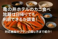 亀の井ホテルのカニ食べ放題は日帰りでも利用できるか調査！対応施設やプランの探し方まで紹介！