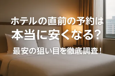 ホテルの直前の予約は本当に安くなる？最安の狙い目を徹底調査！