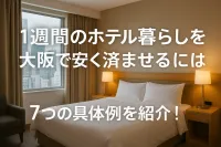 1週間のホテル暮らしを大阪で安く済ませるには？7つの具体例を紹介！