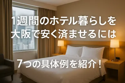 1週間のホテル暮らしを大阪で安く済ませるには？7つの具体例を紹介！