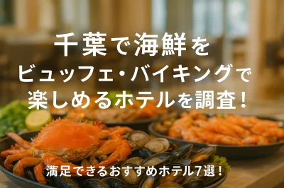 千葉で海鮮をビュッフェ・バイキングで楽しめるホテルを調査！満足できるおすすめホテル7選！