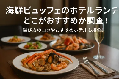 海鮮ビュッフェのホテルランチはどこがおすすめか調査！選び方のコツやおすすめホテルも紹介！