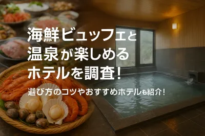 海鮮ビュッフェと温泉が楽しめるホテルを調査！選び方のコツやおすすめホテルも紹介！
