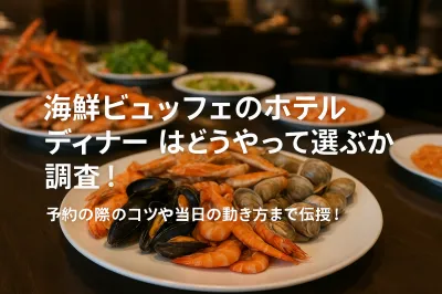 海鮮ビュッフェのホテルディナーはどうやって選ぶか調査！予約の際のコツや当日の動き方まで伝授！