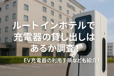 ルートインホテルで充電器の貸し出しはあるか調査！EV充電器の利用手順なども紹介！