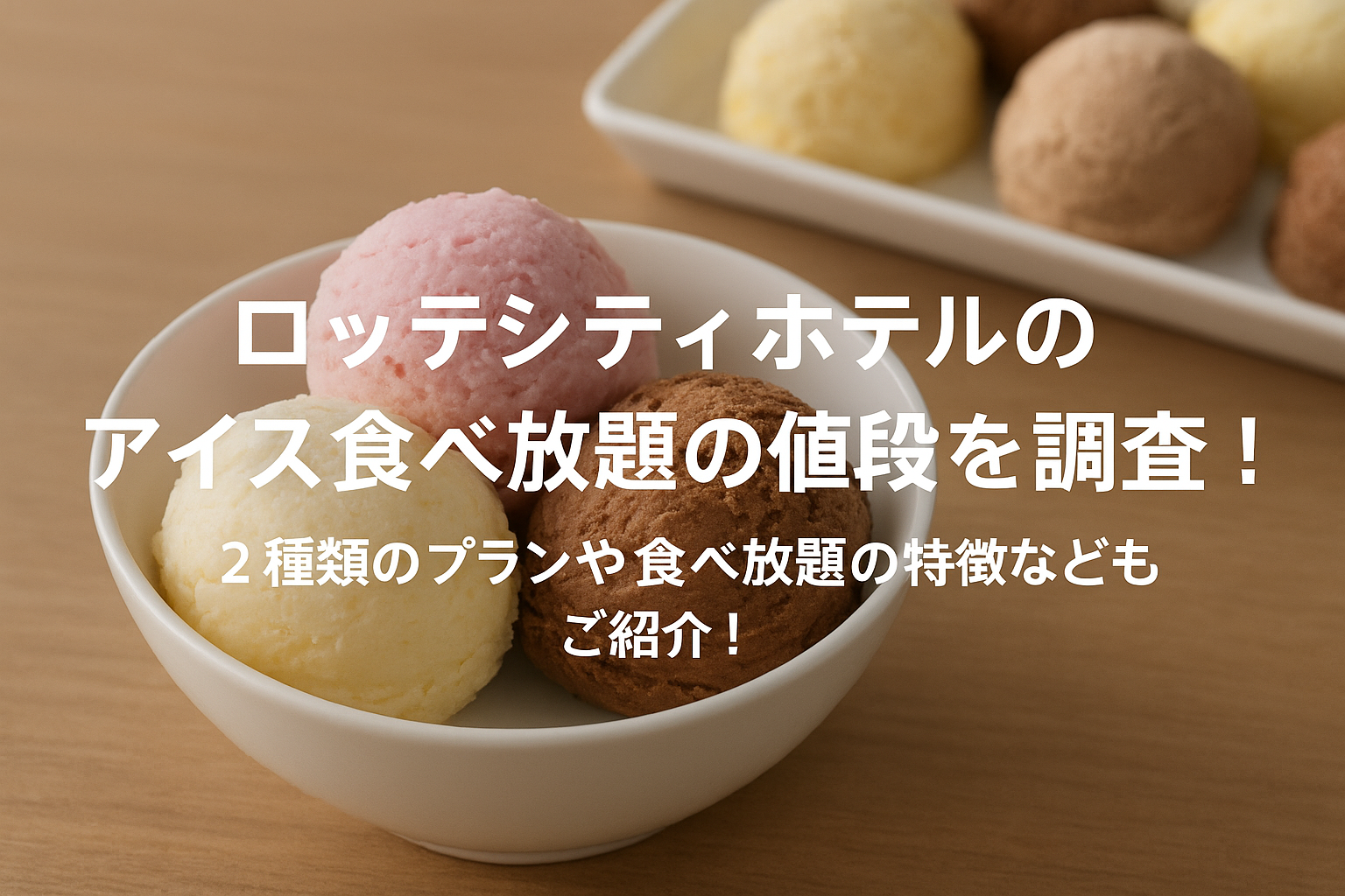 ロッテシティホテルのアイス食べ放題の値段を調査！2種類のプランや食べ放題の特徴などもご紹介！