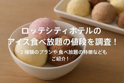 ロッテシティホテルのアイス食べ放題の値段を調査！2種類のプランや食べ放題の特徴などもご紹介！