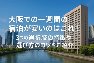 大阪での一週間の宿泊が安いのはこれ！3つの選択肢の特徴や選び方のコツをご紹介！