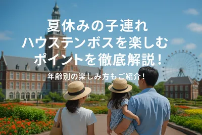 夏休みの子連れハウステンボスを楽しむポイントを徹底解説！年齢別の楽しみ方もご紹介！